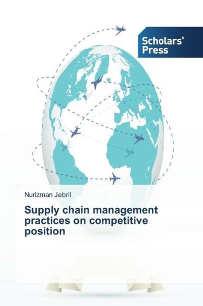 Supply Chain Management Practices on Competitive Position - Nurizman Jebril - Bøger - Scholars' Press - 9783639667820 - 7. november 2014