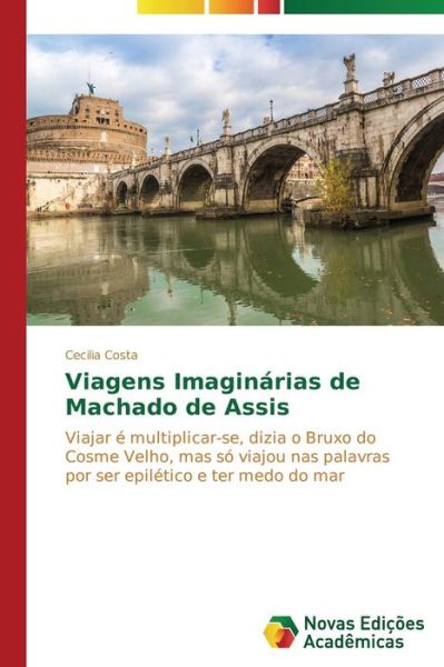 Cover for Cecilia Costa · Viagens Imaginárias De Machado De Assis: Viajar É Multiplicar-se, Dizia O Bruxo Do Cosme Velho, Mas Só Viajou Nas Palavras Por Ser Epilético E Ter Medo Do Mar (Paperback Book) [Portuguese edition] (2014)