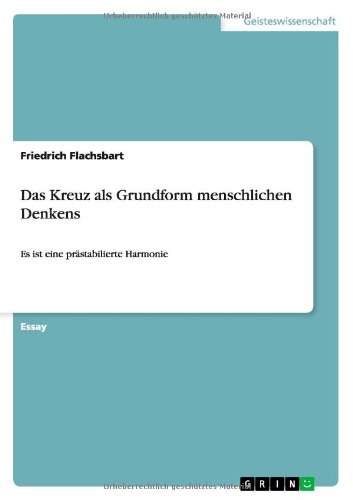 Das Kreuz als Grundform menschlichen Denkens: Es ist eine prastabilierte Harmonie - Flachsbart, Friedrich, Dr - Books - Grin Verlag - 9783640896820 - April 19, 2011