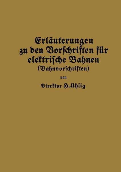 Cover for H Uhlig · Erlauterungen Zu Den Vorschriften Fur Elektrische Bahnen (Bahnvorschriften) (Paperback Book) [Softcover Reprint of the Original 1st 1927 edition] (1927)
