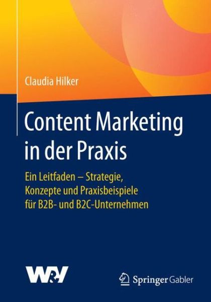 Cover for Claudia Hilker · Content Marketing in der Praxis: Ein Leitfaden - Strategie, Konzepte und Praxisbeispiele fur B2B- und B2C-Unternehmen (Paperback Book) [1. Aufl. 2017 edition] (2017)