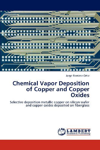 Cover for Jorge Ramírez-ortiz · Chemical Vapor Deposition of Copper  and Copper Oxides: Selective Deposition Metallic Copper on Silicon Wafer and Copper Oxides Deposited on Fiberglass (Paperback Book) (2012)