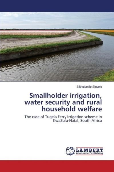 Cover for Sikhulumile Sinyolo · Smallholder Irrigation, Water Security and Rural Household Welfare: the Case of Tugela Ferry Irrigation Scheme in Kwazulu-natal, South Africa (Paperback Bog) (2014)