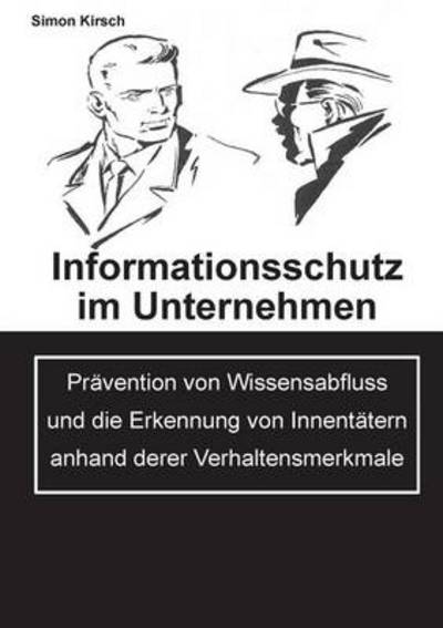 Cover for Simon Kirsch · Informationsschutz im Unternehmen: Pravention von Wissensabfluss und die Erkennung von Innentatern anhand derer Verhaltensmerkmale (Paperback Book) [German edition] (2014)