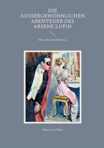 Die aussergewoehnlichen Abenteuer des Arsene Lupin - Maurice LeBlanc - Bücher - Books on Demand - 9783755736820 - 17. November 2021