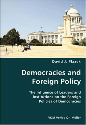 Democracies and Foreign Policy- the Influence of Leaders and Institutions on the Foreign Policies of Democracies - David J. Plazek - Bücher - VDM Verlag Dr. Mueller e.K. - 9783836424820 - 28. November 2007