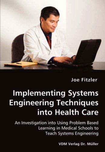 Cover for Joe Fitzler · Implementing Systems Engineering Techniques into Health Care - an Investigation into Using Problem Based Learning in Medical Schools to Teach Systems Engineering (Paperback Book) (2008)