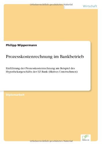 Cover for Philipp Wippermann · Prozesskostenrechnung Im Bankbetrieb: Einführung Der Prozesskostenrechnung Am Beispiel Des Hypothekargeschäfts Der Ez Bank (Fiktives Unternehmen) (German Edition) (Paperback Book) [German edition] (2000)