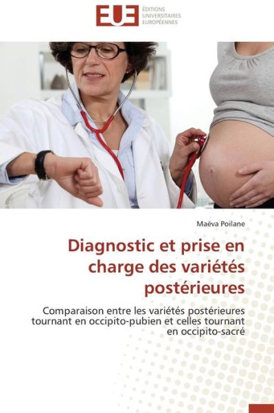Cover for Maëva Poilane · Diagnostic et Prise en Charge Des Variétés Postérieures: Comparaison Entre Les Variétés Postérieures Tournant en Occipito-pubien et Celles Tournant en Occipito-sacré (Paperback Book) [French edition] (2018)