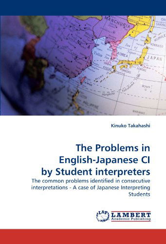 Cover for Kinuko Takahashi · The Problems in English-japanese Ci by Student Interpreters: the Common Problems Identified in Consecutive Interpretations - a Case of Japanese Interpreting Students (Pocketbok) (2010)