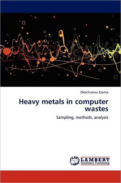 Cover for Okechukwu Ezema · Heavy Metals in Computer Wastes: Sampling, Methods, Analysis (Paperback Book) (2012)
