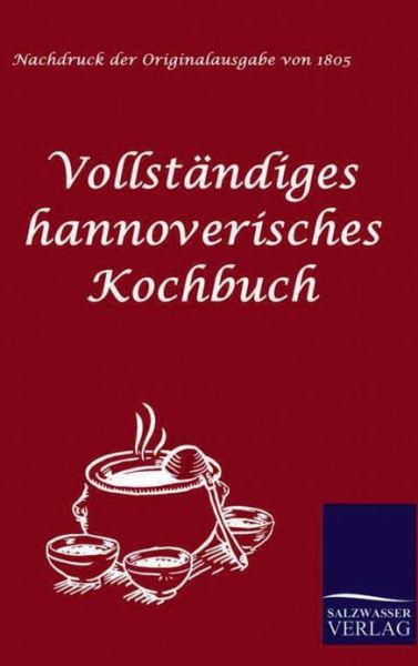 Vollständiges Hannoverisches Kochbuch - Anonym Anonymus - Livres - Salzwasser-Verlag GmbH - 9783861950820 - 9 novembre 2009