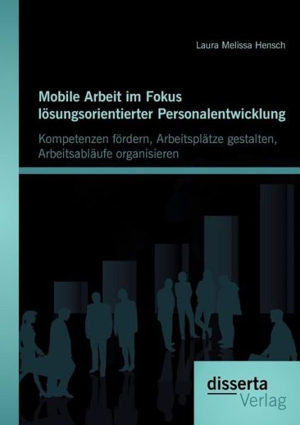 Cover for Laura Melissa Hensch · Mobile Arbeit im Fokus loesungsorientierter Personalentwicklung: Kompetenzen foerdern, Arbeitsplatze gestalten, Arbeitsablaufe organisieren (Paperback Book) [German edition] (2012)