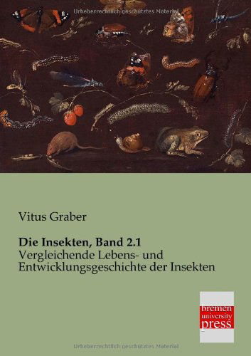 Die Insekten, Band 2.1: Vergleichende Lebens- Und Entwicklungsgeschichte Der Insekten - Vitus Graber - Books - Bremen University Press - 9783955620820 - February 8, 2013