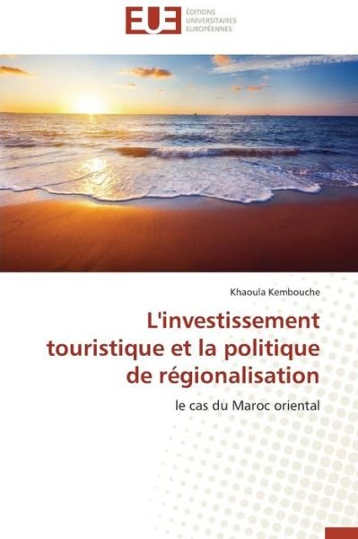 L'investissement Touristique et La Politique De Régionalisation: Le Cas Du Maroc Oriental - Khaoula Kembouche - Kirjat - Éditions universitaires européennes - 9786131566820 - keskiviikko 28. helmikuuta 2018