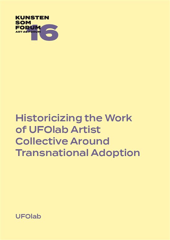 UFOlab · Kunsten som Forum 16: Historicizing the Work of UFOlab Artist Collective Around Transnational Adoption (Taschenbuch) [1. Ausgabe] (2024)