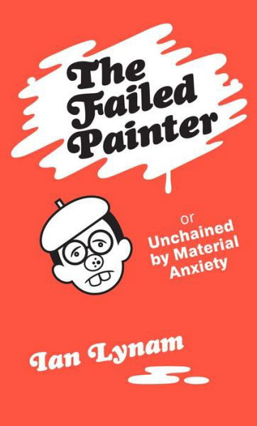 Ian Lynam · The Failed Painter: Or: Unchained by Material Anxiety (Taschenbuch) (2023)