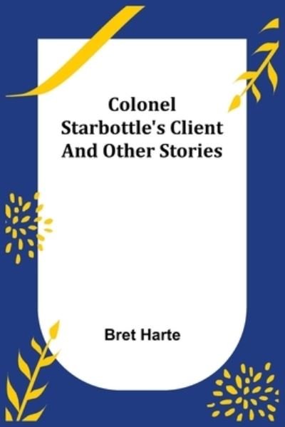 Cover for Bret Harte · Colonel Starbottle's Client and Other Stories (Pocketbok) (2021)