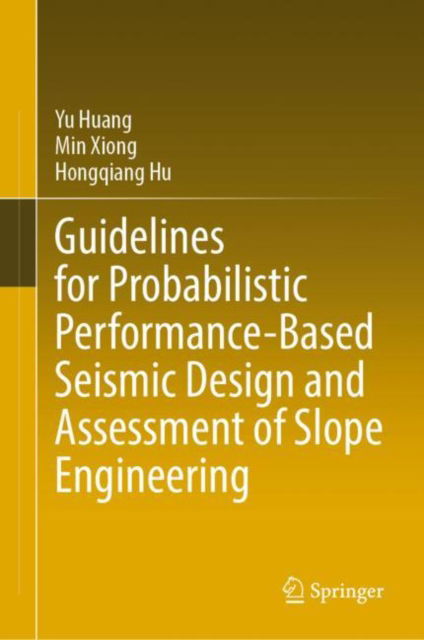 Guidelines for Probabilistic Performance-Based Seismic Design and Assessment of Slope Engineering - Yu Huang - Books - Springer Verlag, Singapore - 9789811991820 - March 17, 2023