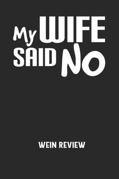 MY WIFE SAID NO - Wein Review - Wein Review - Books - Independently Published - 9798605439820 - January 27, 2020