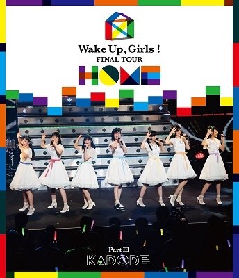 Cover for Wake Up.girls! · Wake Up.girls! Final Tour - Home --part 3 Kadode- (MBD) [Japan Import edition] (2019)