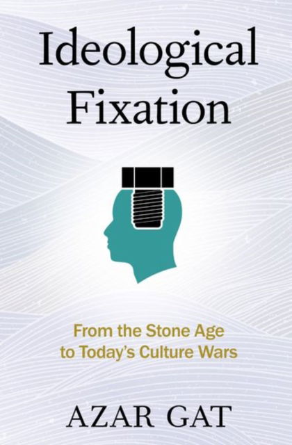 Cover for Gat, Azar (Ezer Weitzman Professor of National Security, Ezer Weitzman Professor of National Security, the School of Political Science, Government, and International Affairs, Tel Aviv University) · Ideological Fixation: From the Stone Age to Today's Culture Wars (Paperback Book) (2025)