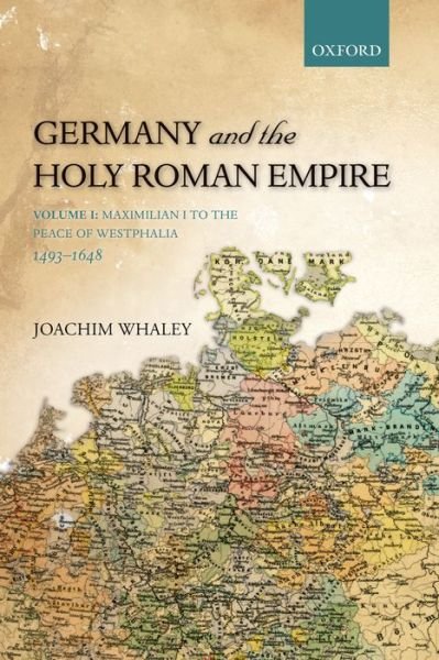 Cover for Whaley, Joachim (Professor of German History and Thought, Professor of German History and Thought, Faculty of Modern and Medieval Languages, University of Cambridge, and Fellow of the British Academy) · Germany and the Holy Roman Empire: Volume I: Maximilian I to the Peace of Westphalia, 1493-1648 - Oxford History of Early Modern Europe (Pocketbok) (2013)