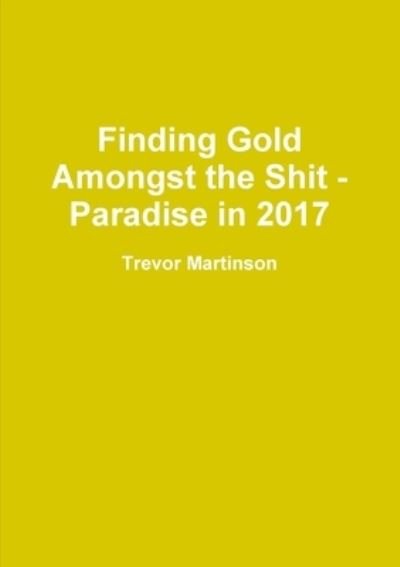 Cover for Trevor Martinson · Finding Gold Amongst the Shit - Paradise In 2017 (Book) (2018)