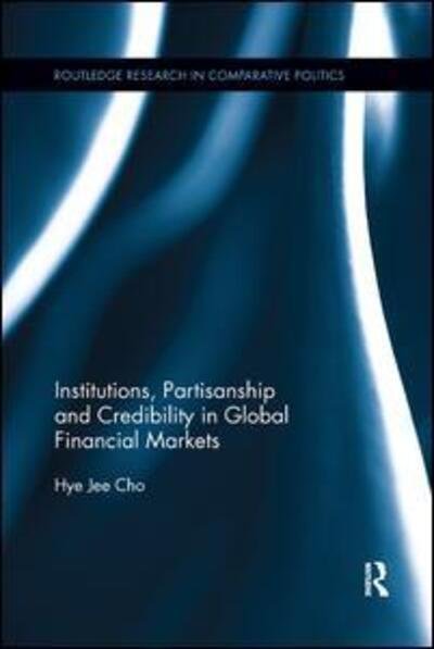 Cover for Hye Jee Cho · Institutions, Partisanship and Credibility in Global Financial Markets - Routledge Research in Comparative Politics (Pocketbok) (2019)