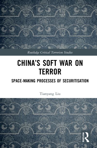 Cover for Liu, Tianyang (Wuhan University, China) · China’s Soft War on Terror: Space-Making Processes of Securitization - Routledge Critical Terrorism Studies (Pocketbok) (2023)