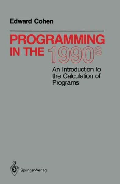 Cover for Edward Cohen · Programming in the 1990s: an Introduction to the Calculation of Programs (Paperback Bog) [Softcover Reprint of the Original 1st Ed. 1990 edition] (1990)