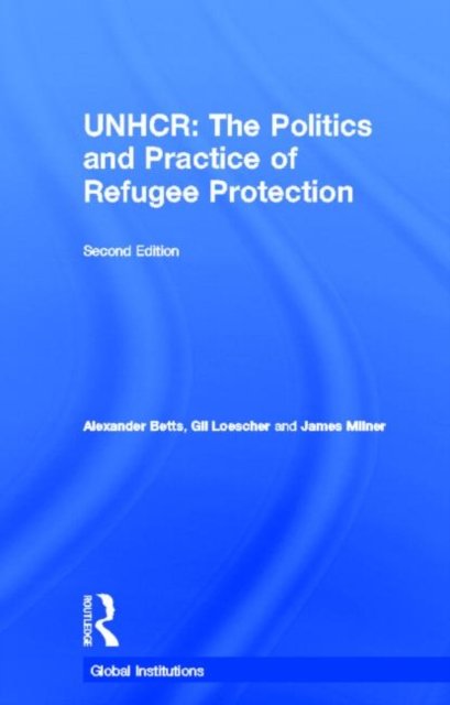 Cover for Betts, Alexander (University of Oxford, UK) · The United Nations High Commissioner for Refugees (UNHCR): The Politics and Practice of Refugee Protection - Global Institutions (Innbunden bok) (2011)
