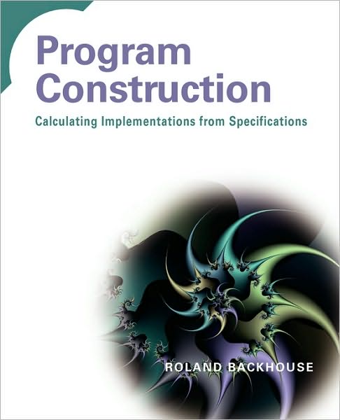 Cover for Backhouse, Roland (The University of Nottingham, UK) · Program Construction: Calculating Implementations from Specifications (Paperback Book) (2003)