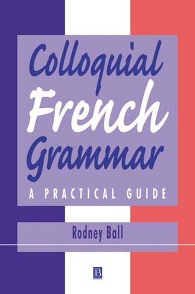 Cover for Rodney Ball · Colloquial French Grammar: A Practical Guide - Blackwell Reference Grammars (Hardcover Book) (1991)