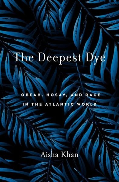 Cover for Aisha Khan · The Deepest Dye: Obeah, Hosay, and Race in the Atlantic World (Innbunden bok) (2021)