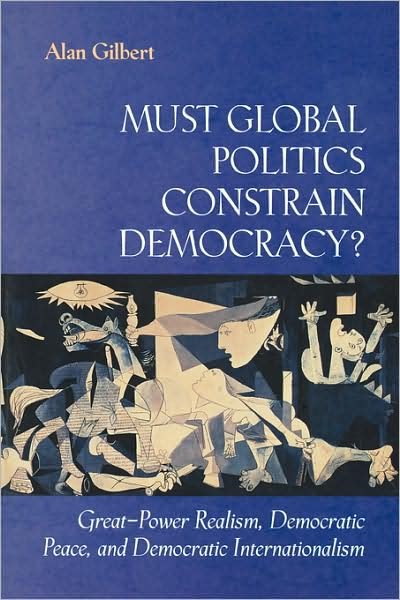 Cover for Alan Gilbert · Must Global Politics Constrain Democracy?: Great-Power Realism, Democratic Peace, and Democratic Internationalism (Pocketbok) (1999)