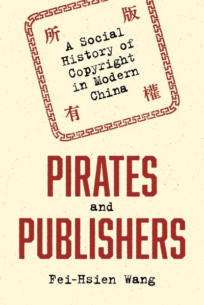Cover for Fei-Hsien Wang · Pirates and Publishers: A Social History of Copyright in Modern China - Studies of the Weatherhead East Asian Institute (Hardcover Book) (2019)