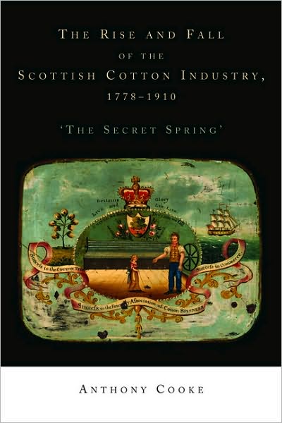 Cover for Anthony Cooke · The Rise and Fall of the Scottish Cotton Industry, 1778–1914: 'The Secret Spring' (Hardcover Book) (2010)