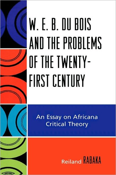 W.E.B. Du Bois and the Problems of the Twenty-First Century: An Essay on Africana Critical Theory - Reiland Rabaka - Books - Bloomsbury Publishing Plc - 9780739116821 - February 3, 2007