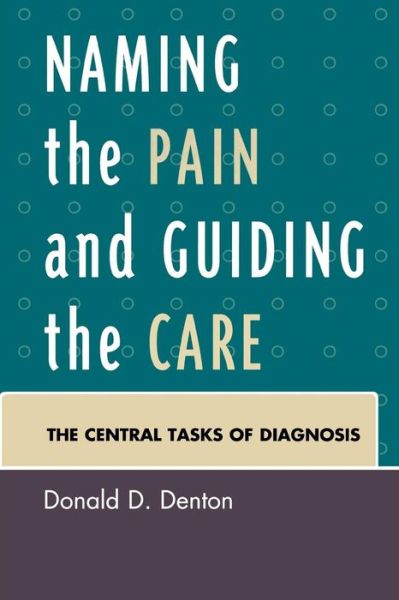 Naming the Pain and Guiding the Care: The Central Tasks of Diagnosis - Denton, Donald D., Jr. - Livros - University Press of America - 9780761841821 - 11 de setembro de 2008