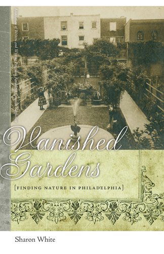 Cover for Sharon White · Vanished Gardens: Finding Nature in Philadelphia (Paperback Book) (2011)