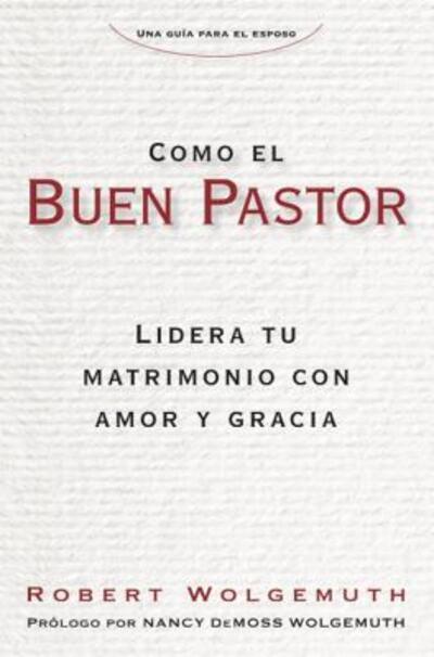 Cover for Robert Wolgemuth · Como el Buen Pastor : Lidera tu matrimonio con amor y gracia (Paperback Book) (2017)