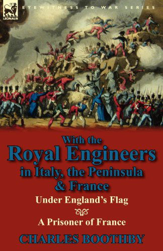 With the Royal Engineers in Italy, the Peninsula & France: Under England's Flag and a Prisoner of France - Charles Boothby - Books - Leonaur Ltd - 9780857067821 - December 12, 2011