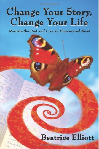 Cover for Beatrice Elliott · Change Your Story, Change Your Life: Rewrite the Past and Live an Empowered Now! (Paperback Book) (2007)
