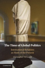 Cover for McIntosh, Christopher (Bard College, New York) · The Time of Global Politics: International Relations as Study of the Present (Paperback Book) (2025)