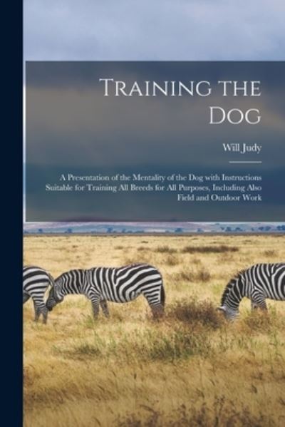 Cover for Will 1891- Judy · Training the Dog; a Presentation of the Mentality of the Dog With Instructions Suitable for Training All Breeds for All Purposes, Including Also Field and Outdoor Work (Paperback Book) (2021)