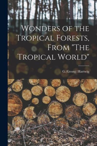 Wonders of the Tropical Forests, From The Tropical World - G (Georg) 1813-1880 Hartwig - Bücher - Legare Street Press - 9781014124821 - 9. September 2021