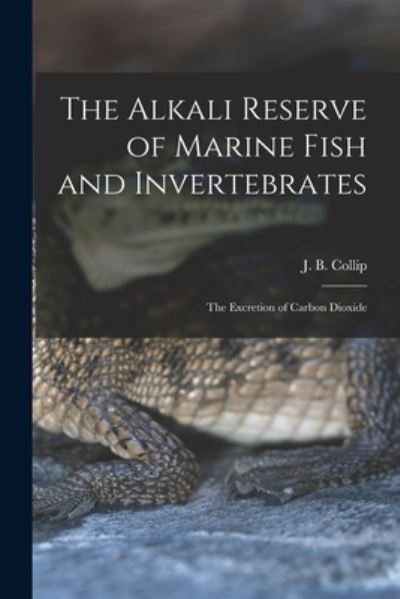Cover for J B (James Bertram) 1892-1 Collip · The Alkali Reserve of Marine Fish and Invertebrates [microform] (Taschenbuch) (2021)