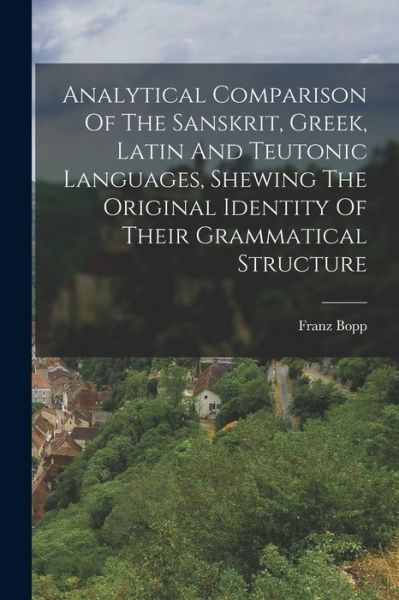 Cover for Franz Bopp · Analytical Comparison of the Sanskrit, Greek, Latin and Teutonic Languages, Shewing the Original Identity of Their Grammatical Structure (Bok) (2022)