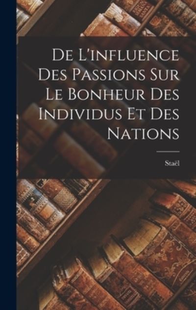 Cover for Staël (Anne-Louise-Germaine) · De l'influence des Passions Sur le Bonheur des Individus et des Nations (Book) (2022)